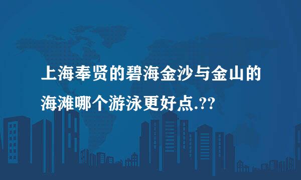 上海奉贤的碧海金沙与金山的海滩哪个游泳更好点.??