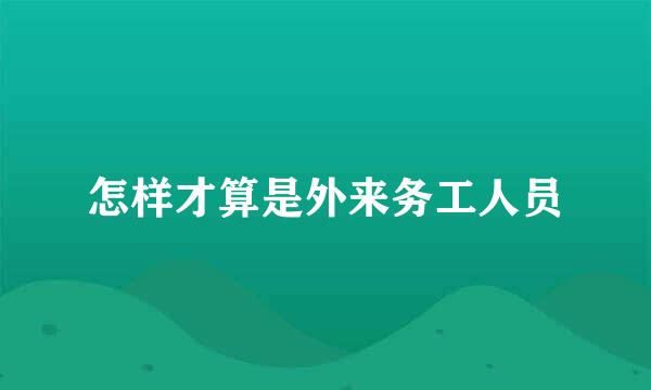 怎样才算是外来务工人员