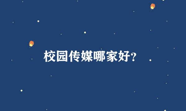 校园传媒哪家好？