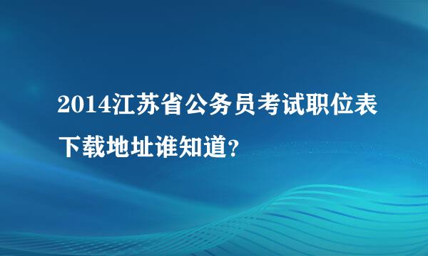 2014江苏省公务员考试职位表下载地址谁知道？