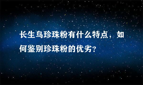 长生鸟珍珠粉有什么特点，如何鉴别珍珠粉的优劣？