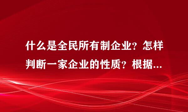 什么是全民所有制企业？怎样判断一家企业的性质？根据哪些要素来判断？