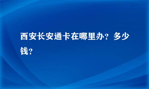 西安长安通卡在哪里办？多少钱？