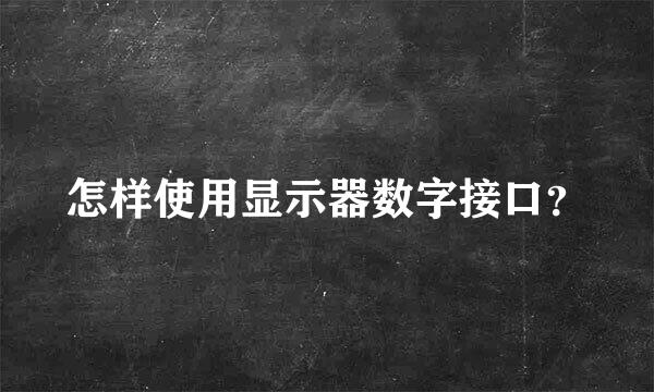 怎样使用显示器数字接口？