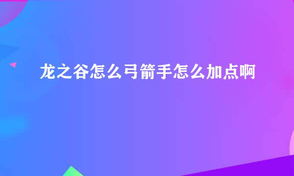 龙之谷怎么弓箭手怎么加点啊