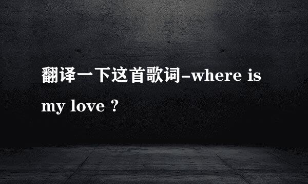 翻译一下这首歌词-where is my love ?