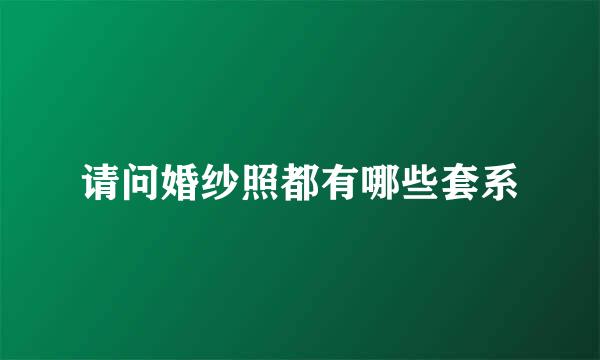 请问婚纱照都有哪些套系