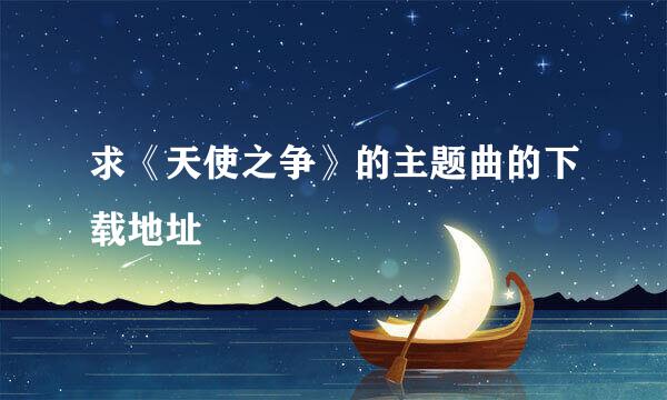 求《天使之争》的主题曲的下载地址