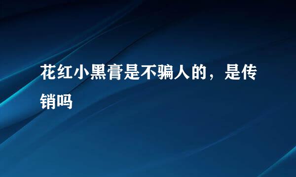 花红小黑膏是不骗人的，是传销吗