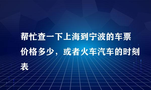 帮忙查一下上海到宁波的车票价格多少，或者火车汽车的时刻表