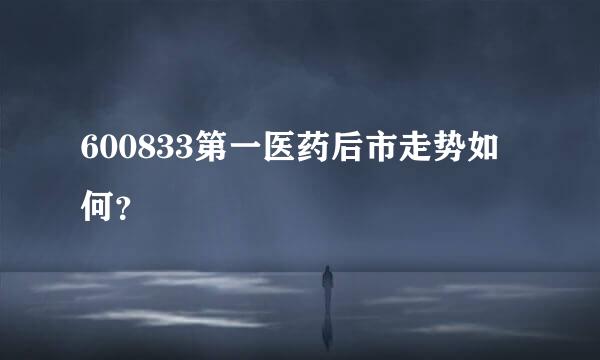 600833第一医药后市走势如何？