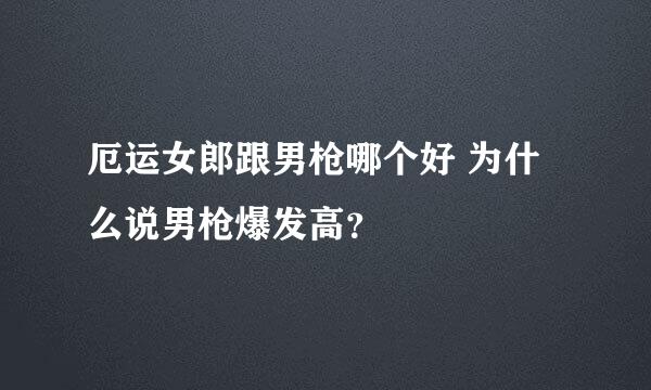 厄运女郎跟男枪哪个好 为什么说男枪爆发高？