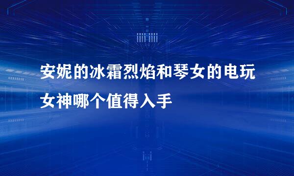 安妮的冰霜烈焰和琴女的电玩女神哪个值得入手