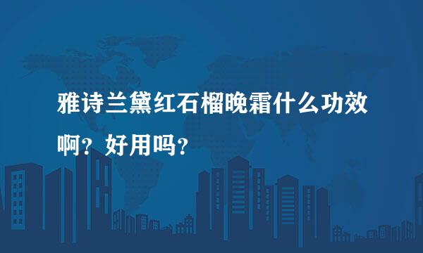 雅诗兰黛红石榴晚霜什么功效啊？好用吗？