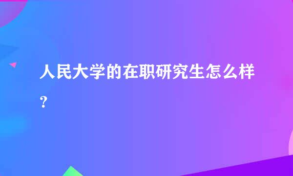 人民大学的在职研究生怎么样？