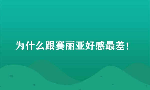 为什么跟赛丽亚好感最差！