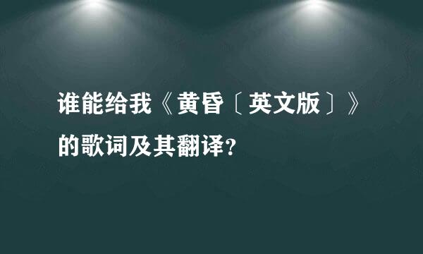 谁能给我《黄昏〔英文版〕》的歌词及其翻译？