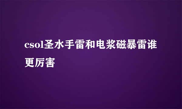 csol圣水手雷和电浆磁暴雷谁更厉害