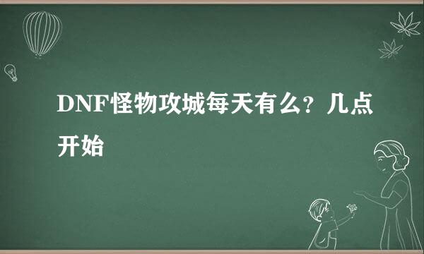 DNF怪物攻城每天有么？几点开始