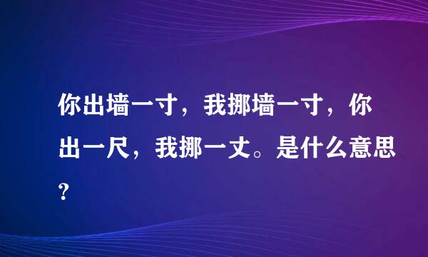 你出墙一寸，我挪墙一寸，你出一尺，我挪一丈。是什么意思？