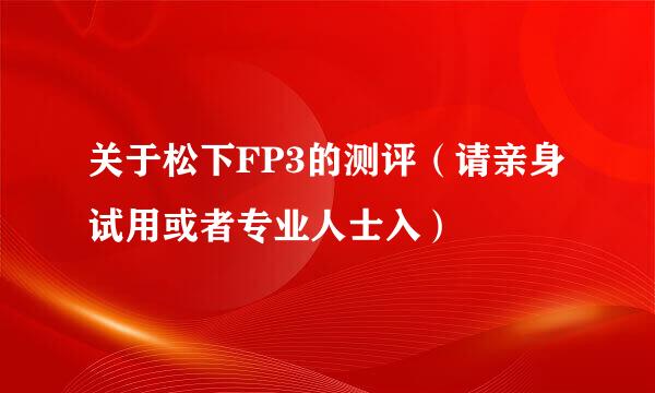 关于松下FP3的测评（请亲身试用或者专业人士入）