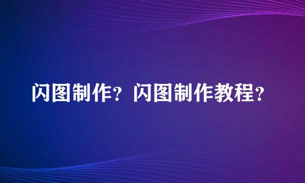 闪图制作？闪图制作教程？