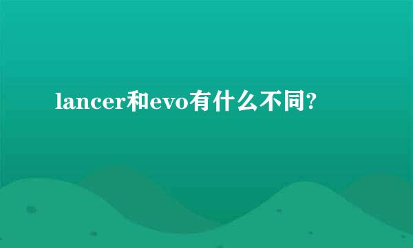 lancer和evo有什么不同?