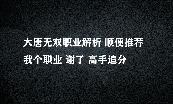 大唐无双职业解析 顺便推荐我个职业 谢了 高手追分