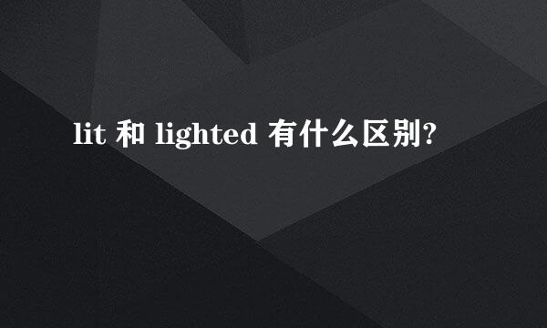 lit 和 lighted 有什么区别?