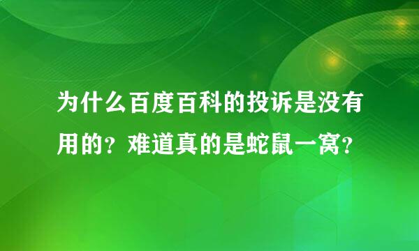 为什么百度百科的投诉是没有用的？难道真的是蛇鼠一窝？