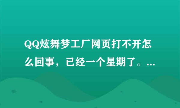 QQ炫舞梦工厂网页打不开怎么回事，已经一个星期了。换了各种浏览器都不行。