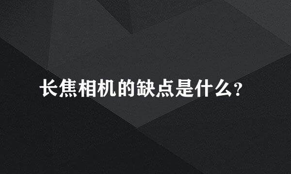 长焦相机的缺点是什么？