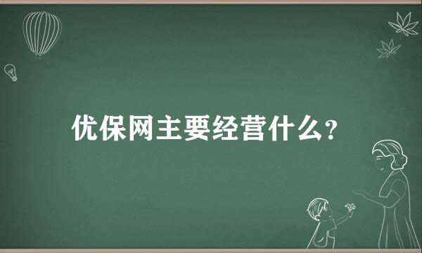 优保网主要经营什么？