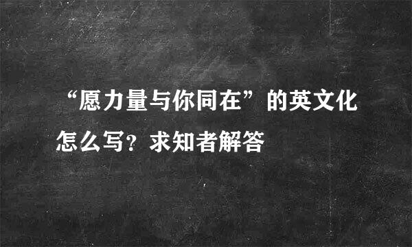 “愿力量与你同在”的英文化怎么写？求知者解答