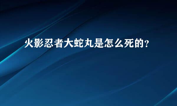 火影忍者大蛇丸是怎么死的？