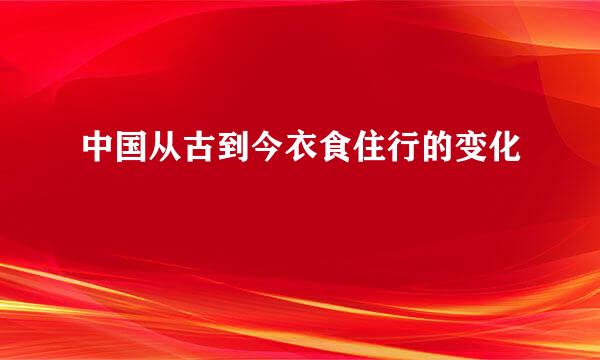 中国从古到今衣食住行的变化