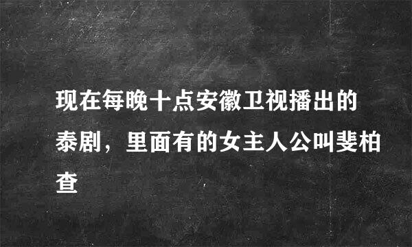 现在每晚十点安徽卫视播出的泰剧，里面有的女主人公叫斐柏查