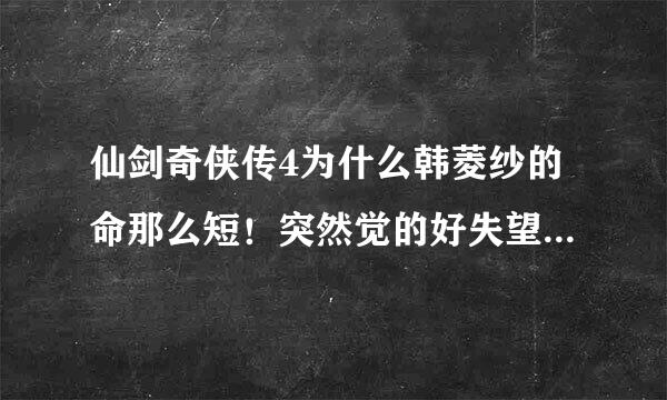 仙剑奇侠传4为什么韩菱纱的命那么短！突然觉的好失望，大美女那么容易死？