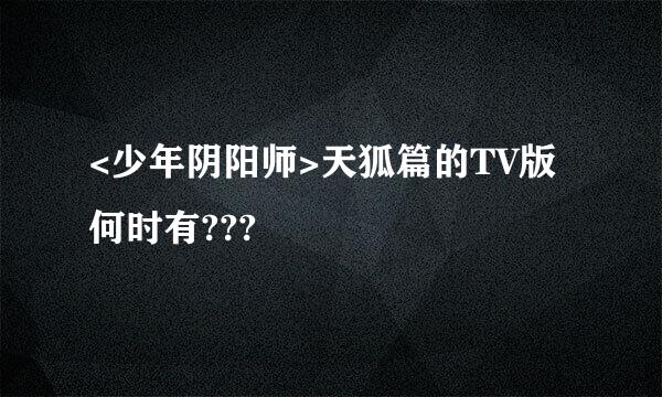 <少年阴阳师>天狐篇的TV版何时有???