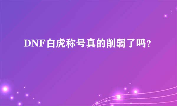 DNF白虎称号真的削弱了吗？