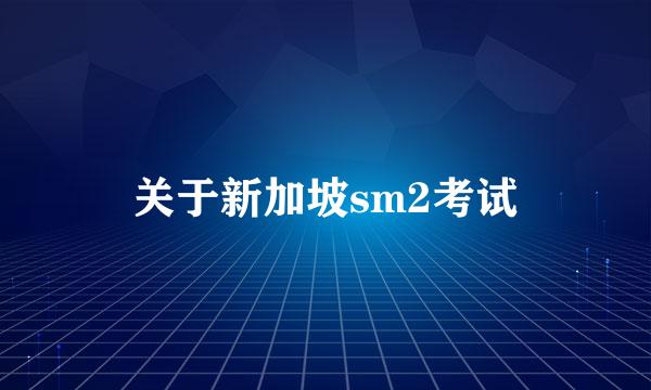 关于新加坡sm2考试