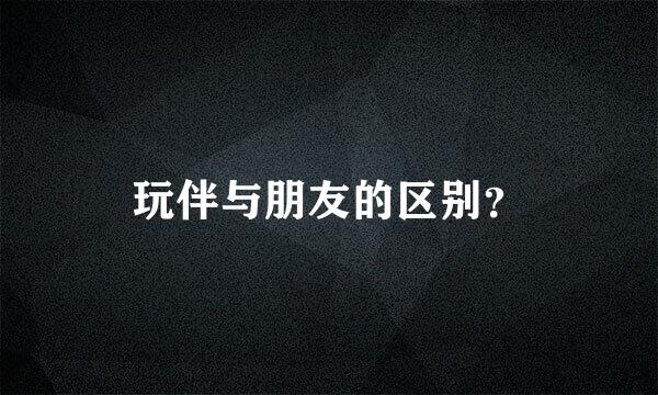 玩伴与朋友的区别？