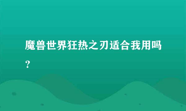 魔兽世界狂热之刃适合我用吗？