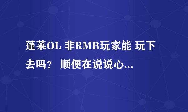 蓬莱OL 非RMB玩家能 玩下去吗？ 顺便在说说心得，赚钱之道！