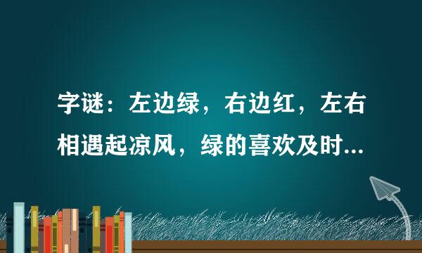 字谜：左边绿，右边红，左右相遇起凉风，绿的喜欢及时雨，红的最怕水来攻。 打一个字 快啊谢谢了