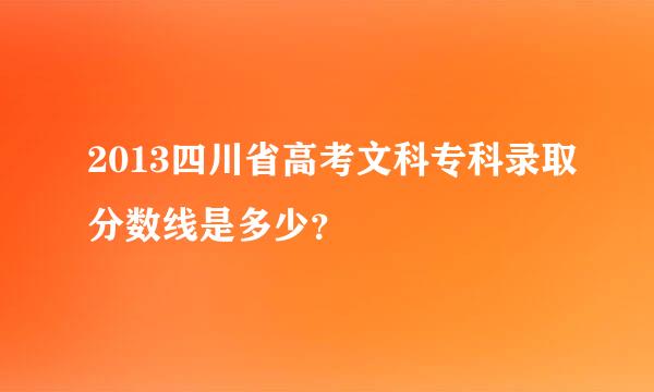 2013四川省高考文科专科录取分数线是多少？