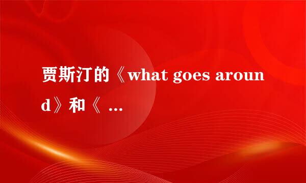 贾斯汀的《what goes around》和《 what goes around comes around》有什么区别?