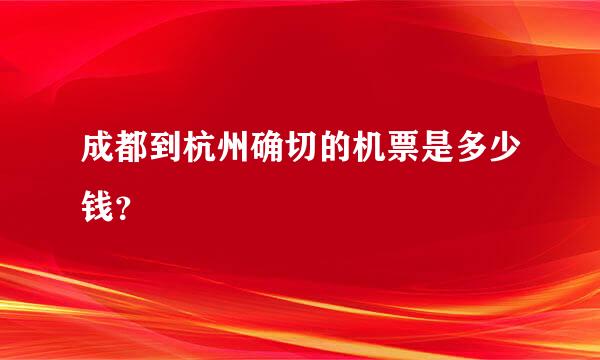 成都到杭州确切的机票是多少钱？