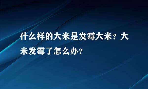 什么样的大米是发霉大米？大米发霉了怎么办？