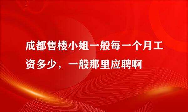 成都售楼小姐一般每一个月工资多少，一般那里应聘啊